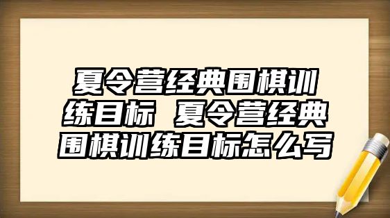 夏令營(yíng)經(jīng)典圍棋訓(xùn)練目標(biāo) 夏令營(yíng)經(jīng)典圍棋訓(xùn)練目標(biāo)怎么寫(xiě)