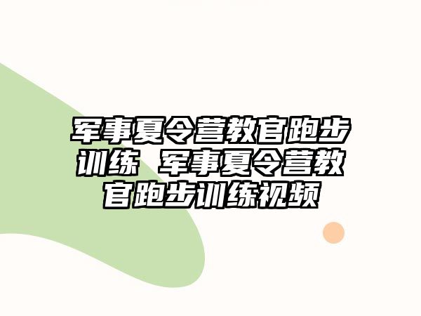 軍事夏令營教官跑步訓(xùn)練 軍事夏令營教官跑步訓(xùn)練視頻