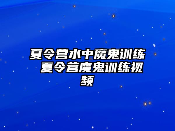 夏令營水中魔鬼訓(xùn)練 夏令營魔鬼訓(xùn)練視頻