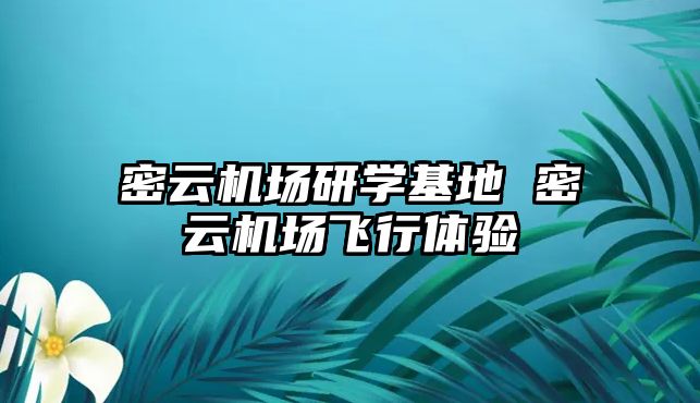 密云機(jī)場研學(xué)基地 密云機(jī)場飛行體驗(yàn)