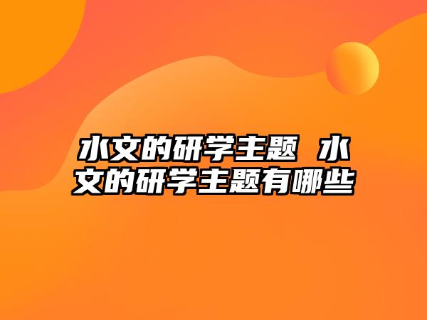 水文的研學主題 水文的研學主題有哪些