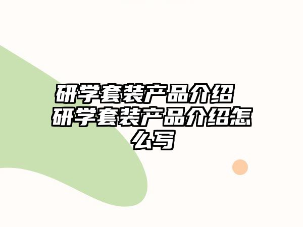 研學(xué)套裝產(chǎn)品介紹 研學(xué)套裝產(chǎn)品介紹怎么寫