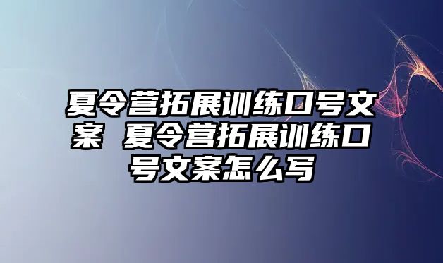 夏令營拓展訓(xùn)練口號(hào)文案 夏令營拓展訓(xùn)練口號(hào)文案怎么寫