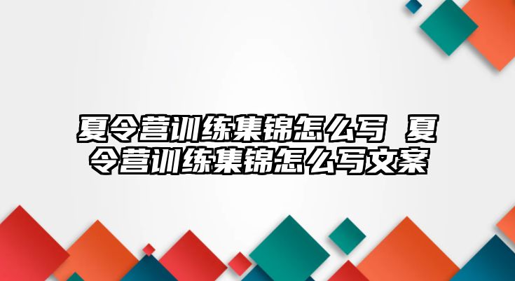 夏令營(yíng)訓(xùn)練集錦怎么寫(xiě) 夏令營(yíng)訓(xùn)練集錦怎么寫(xiě)文案