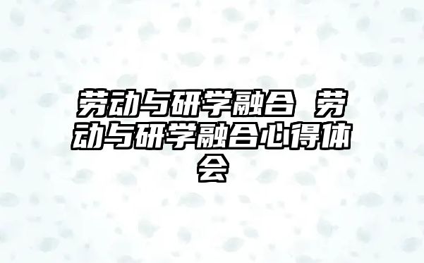 勞動與研學(xué)融合 勞動與研學(xué)融合心得體會