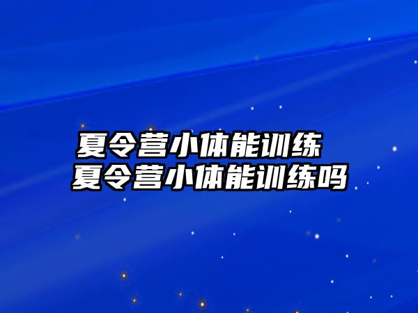 夏令營(yíng)小體能訓(xùn)練 夏令營(yíng)小體能訓(xùn)練嗎