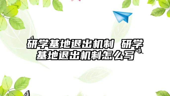 研學基地退出機制 研學基地退出機制怎么寫