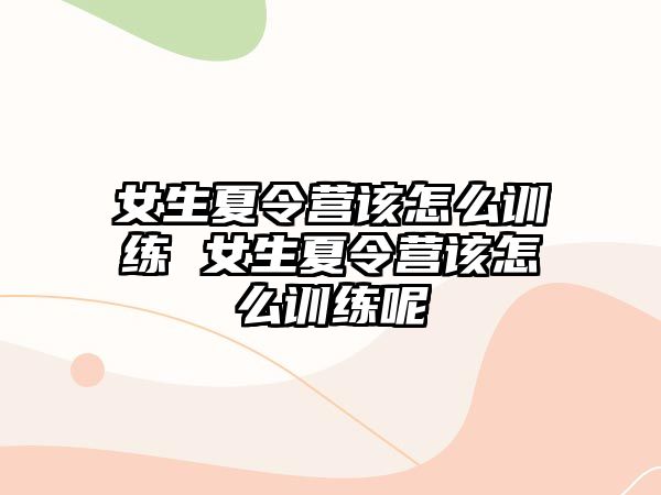 女生夏令營該怎么訓練 女生夏令營該怎么訓練呢