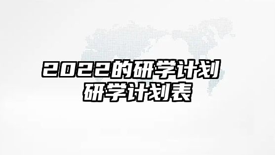 2022的研學(xué)計(jì)劃 研學(xué)計(jì)劃表