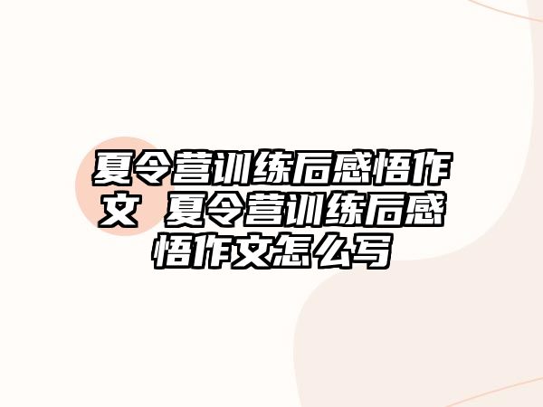 夏令營訓(xùn)練后感悟作文 夏令營訓(xùn)練后感悟作文怎么寫