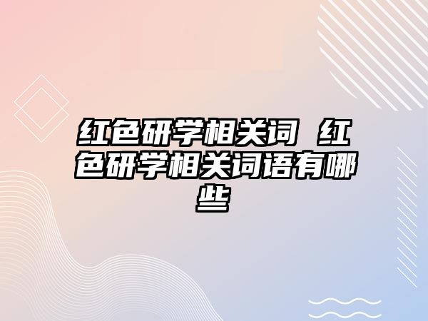 紅色研學相關詞 紅色研學相關詞語有哪些