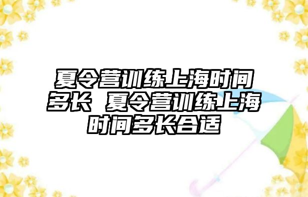 夏令營(yíng)訓(xùn)練上海時(shí)間多長(zhǎng) 夏令營(yíng)訓(xùn)練上海時(shí)間多長(zhǎng)合適