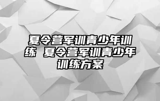 夏令營軍訓(xùn)青少年訓(xùn)練 夏令營軍訓(xùn)青少年訓(xùn)練方案