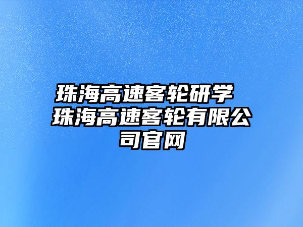 珠海高速客輪研學(xué) 珠海高速客輪有限公司官網(wǎng)