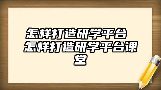 怎樣打造研學(xué)平臺(tái) 怎樣打造研學(xué)平臺(tái)課堂