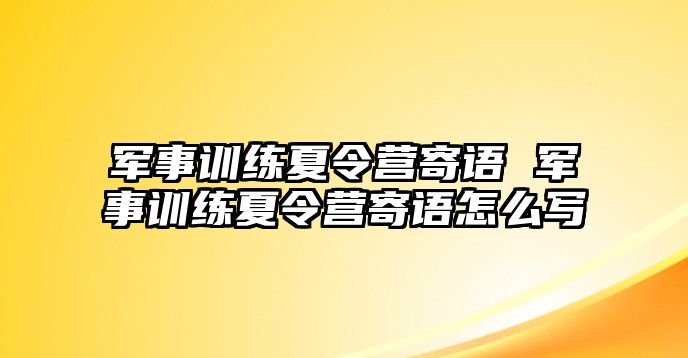 軍事訓(xùn)練夏令營寄語 軍事訓(xùn)練夏令營寄語怎么寫