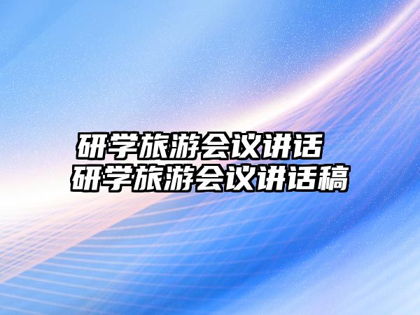 研學(xué)旅游會(huì)議講話 研學(xué)旅游會(huì)議講話稿