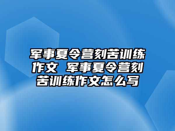 軍事夏令營(yíng)刻苦訓(xùn)練作文 軍事夏令營(yíng)刻苦訓(xùn)練作文怎么寫