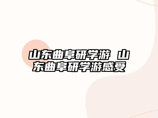 山東曲阜研學(xué)游 山東曲阜研學(xué)游感受