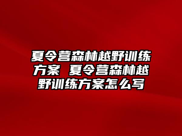 夏令營(yíng)森林越野訓(xùn)練方案 夏令營(yíng)森林越野訓(xùn)練方案怎么寫(xiě)