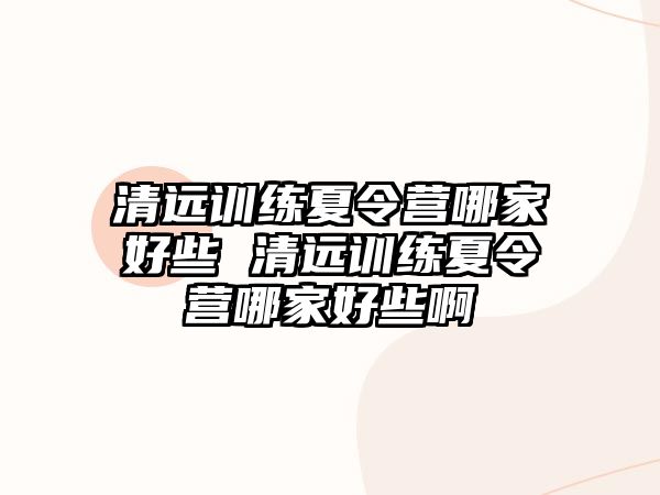 清遠(yuǎn)訓(xùn)練夏令營哪家好些 清遠(yuǎn)訓(xùn)練夏令營哪家好些啊