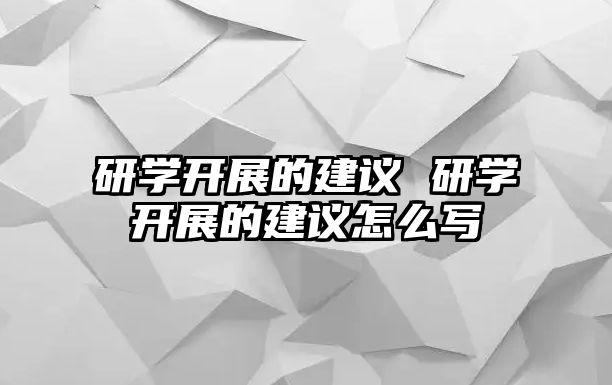 研學(xué)開展的建議 研學(xué)開展的建議怎么寫