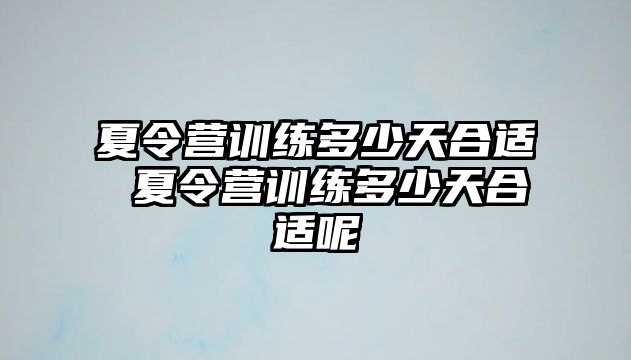 夏令營訓(xùn)練多少天合適 夏令營訓(xùn)練多少天合適呢