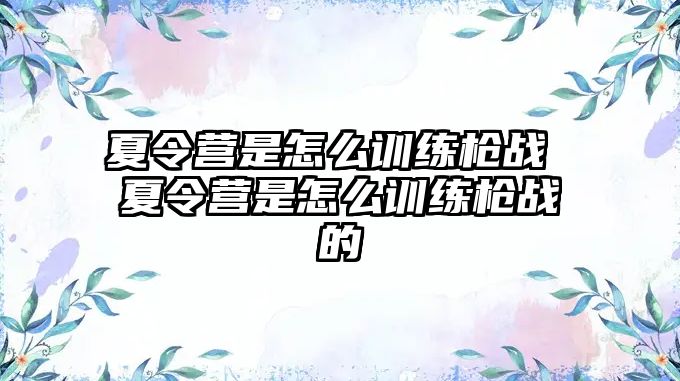 夏令營是怎么訓練槍戰(zhàn) 夏令營是怎么訓練槍戰(zhàn)的