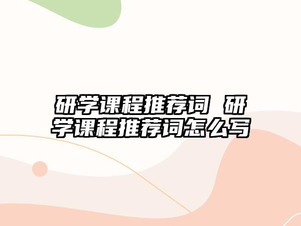 研學(xué)課程推薦詞 研學(xué)課程推薦詞怎么寫(xiě)