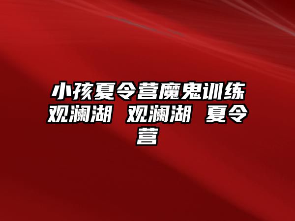 小孩夏令營魔鬼訓(xùn)練觀瀾湖 觀瀾湖 夏令營