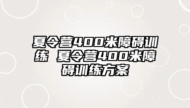 夏令營400米障礙訓(xùn)練 夏令營400米障礙訓(xùn)練方案