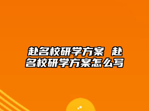 赴名校研學方案 赴名校研學方案怎么寫