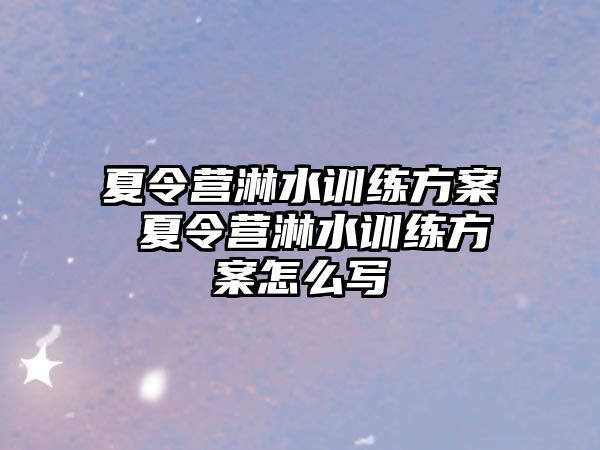 夏令營淋水訓練方案 夏令營淋水訓練方案怎么寫