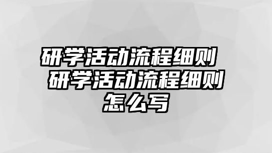 研學活動流程細則 研學活動流程細則怎么寫