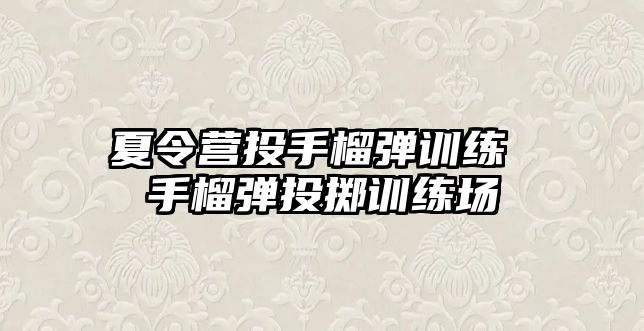 夏令營投手榴彈訓(xùn)練 手榴彈投擲訓(xùn)練場