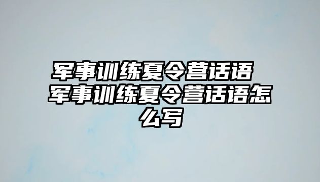 軍事訓(xùn)練夏令營話語 軍事訓(xùn)練夏令營話語怎么寫