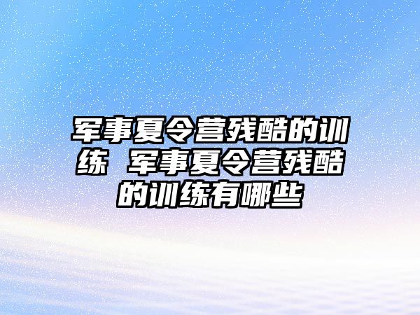 軍事夏令營殘酷的訓(xùn)練 軍事夏令營殘酷的訓(xùn)練有哪些