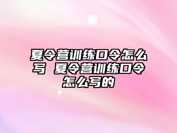 夏令營訓(xùn)練口令怎么寫 夏令營訓(xùn)練口令怎么寫的