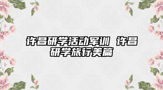 許昌研學活動軍訓 許昌研學旅行美篇