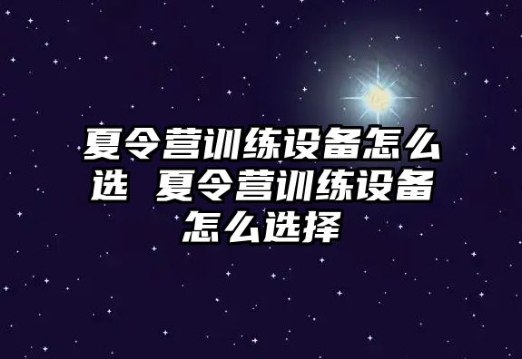 夏令營訓練設備怎么選 夏令營訓練設備怎么選擇