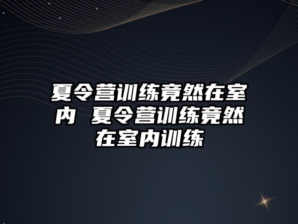 夏令營訓(xùn)練竟然在室內(nèi) 夏令營訓(xùn)練竟然在室內(nèi)訓(xùn)練