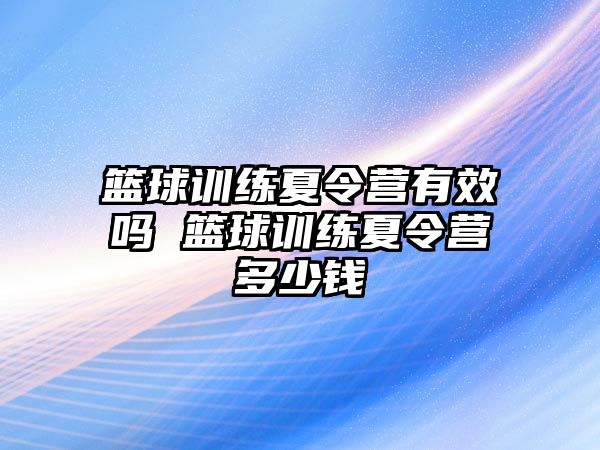 籃球訓(xùn)練夏令營(yíng)有效嗎 籃球訓(xùn)練夏令營(yíng)多少錢(qián)