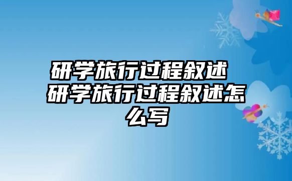 研學旅行過程敘述 研學旅行過程敘述怎么寫