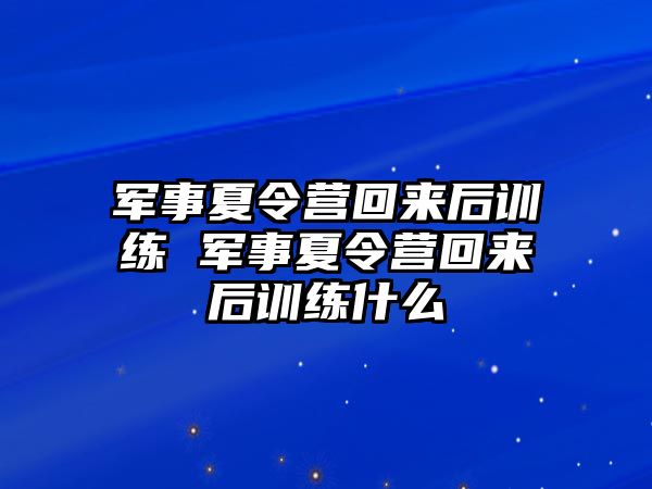 軍事夏令營回來后訓(xùn)練 軍事夏令營回來后訓(xùn)練什么