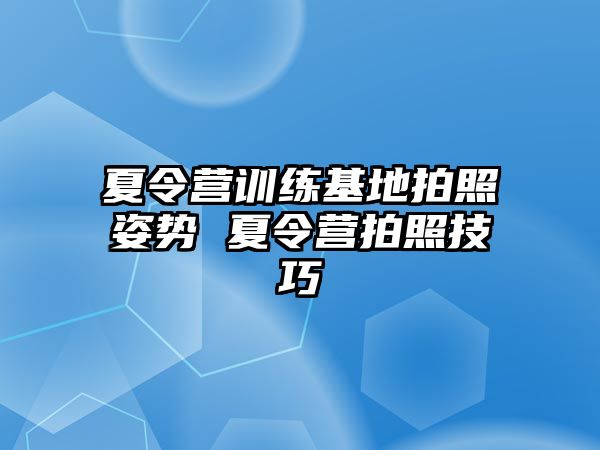 夏令營訓練基地拍照姿勢 夏令營拍照技巧