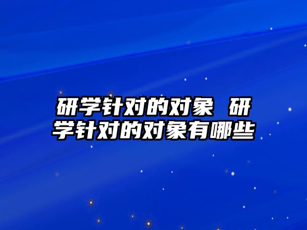 研學(xué)針對的對象 研學(xué)針對的對象有哪些