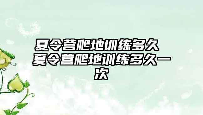 夏令營爬地訓練多久 夏令營爬地訓練多久一次