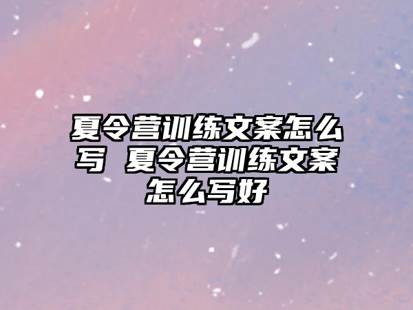 夏令營訓(xùn)練文案怎么寫 夏令營訓(xùn)練文案怎么寫好