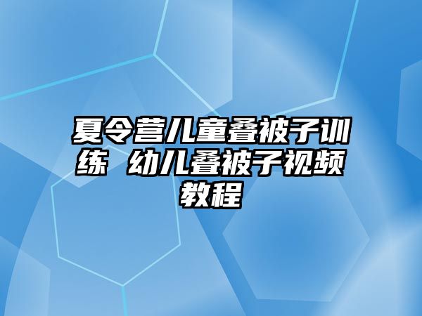 夏令營兒童疊被子訓(xùn)練 幼兒疊被子視頻教程