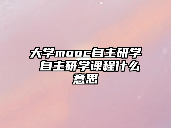 大學mooc自主研學 自主研學課程什么意思